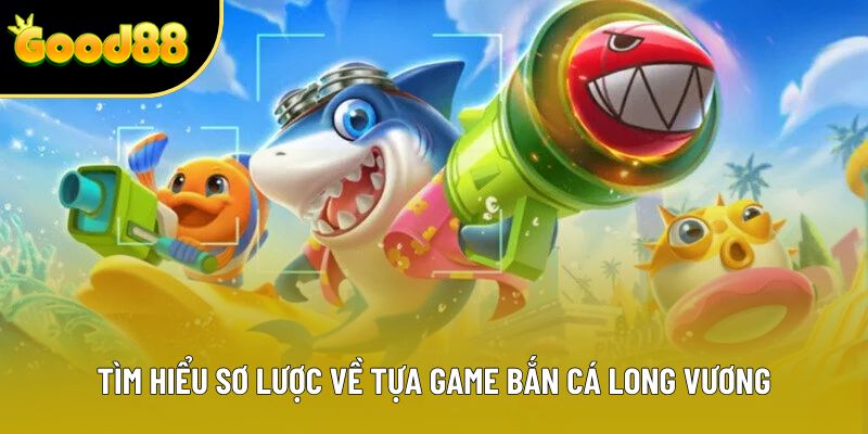 Tìm hiểu sơ lược về tựa game bắn cá long vương Tìm hiểu sơ lược về tựa game bắn cá long vương