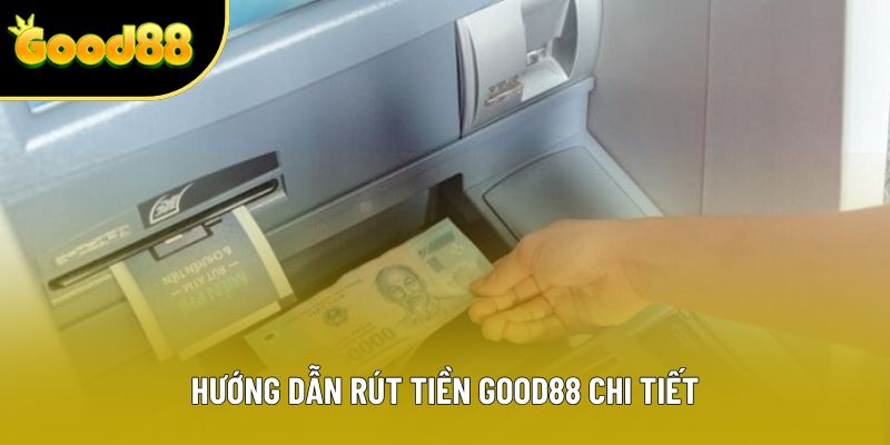Hướng dẫn rút tiền Good88 chi tiết Hướng dẫn rút tiền Good88 chi tiết